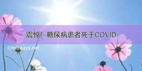 震惊！糖尿病患者死于COVID