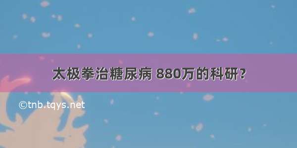 太极拳治糖尿病 880万的科研？