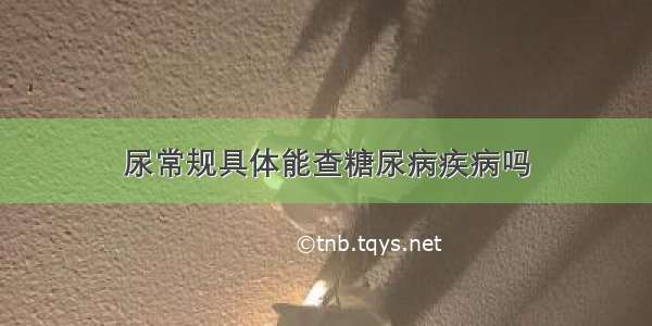 尿常规具体能查糖尿病疾病吗