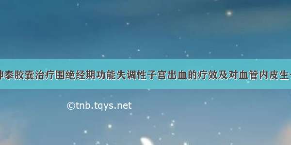 克龄蒙联合坤泰胶囊治疗围绝经期功能失调性子宫出血的疗效及对血管内皮生长因子和碱性