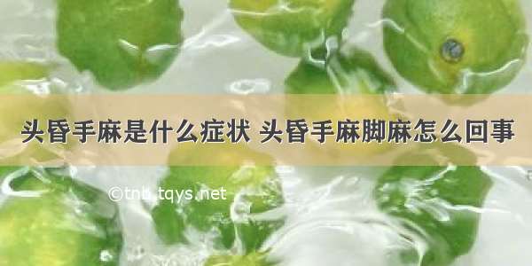 头昏手麻是什么症状 头昏手麻脚麻怎么回事