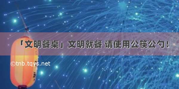 「文明餐桌」文明就餐 请使用公筷公勺！