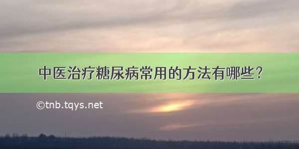 中医治疗糖尿病常用的方法有哪些？