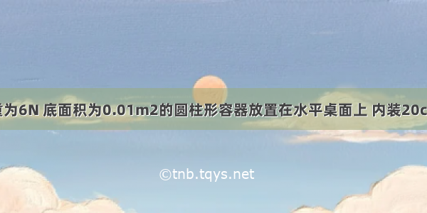 如图所示 重为6N 底面积为0.01m2的圆柱形容器放置在水平桌面上 内装20cm深的水 则