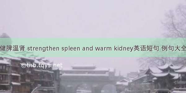 健脾温肾 strengthen spleen and warm kidney英语短句 例句大全