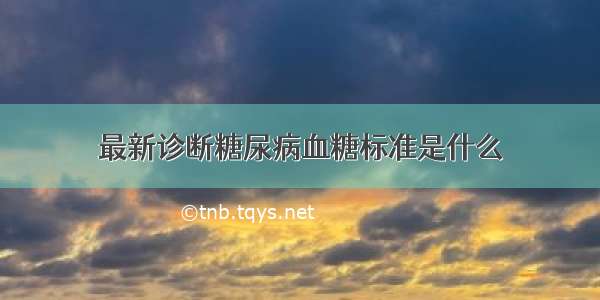 最新诊断糖尿病血糖标准是什么