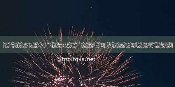 这种东西被称为“抗癌状元” 经常吃可以抗癌还可以治疗糖尿病