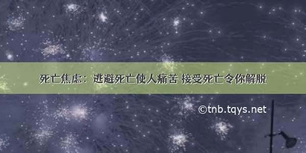 死亡焦虑：逃避死亡使人痛苦 接受死亡令你解脱