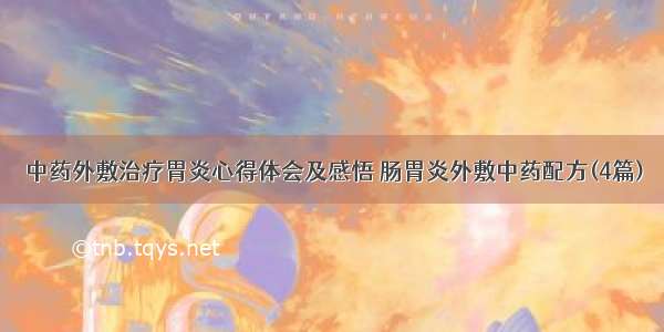 中药外敷治疗胃炎心得体会及感悟 肠胃炎外敷中药配方(4篇)