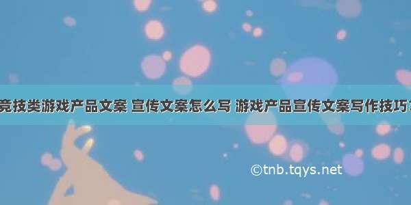 竞技类游戏产品文案 宣传文案怎么写 游戏产品宣传文案写作技巧？