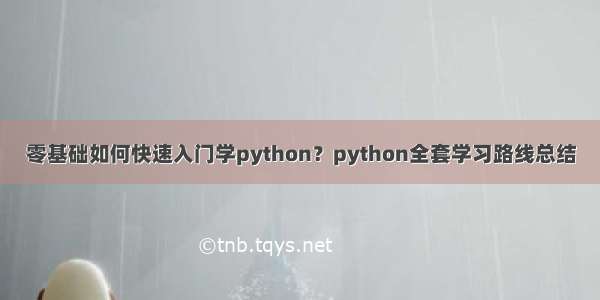 零基础如何快速入门学python？python全套学习路线总结