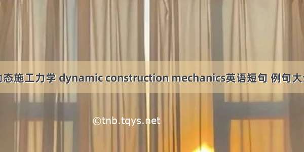 动态施工力学 dynamic construction mechanics英语短句 例句大全