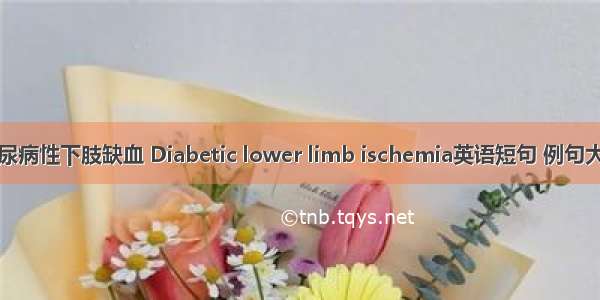 糖尿病性下肢缺血 Diabetic lower limb ischemia英语短句 例句大全