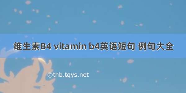 维生素B4 vitamin b4英语短句 例句大全