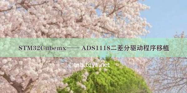 STM32Cubemx—— ADS1118二差分驱动程序移植