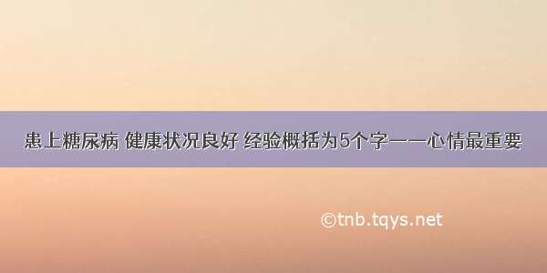 患上糖尿病 健康状况良好 经验概括为5个字——心情最重要