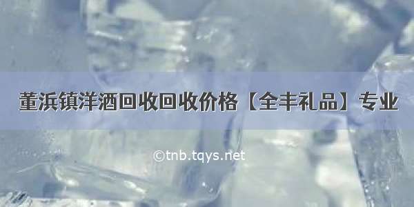 董浜镇洋酒回收回收价格【全丰礼品】专业