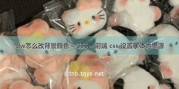 dw怎么改背景颜色 – CSS – 前端 css 设置字体为思源