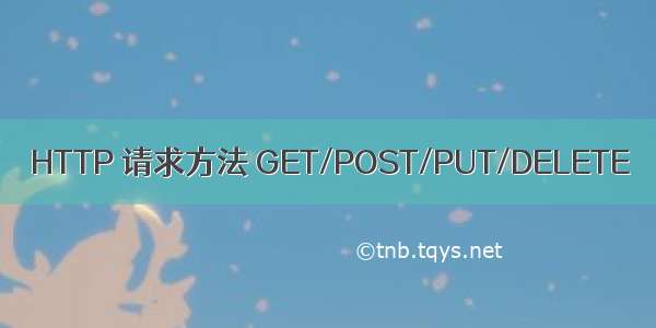 HTTP 请求方法 GET/POST/PUT/DELETE