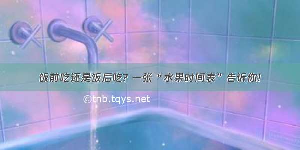 饭前吃还是饭后吃? 一张“水果时间表”告诉你!