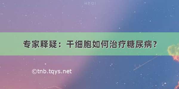 专家释疑：干细胞如何治疗糖尿病？