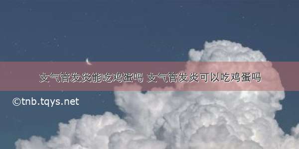 支气管发炎能吃鸡蛋吗 支气管发炎可以吃鸡蛋吗