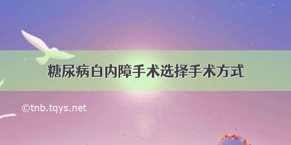 糖尿病白内障手术选择手术方式