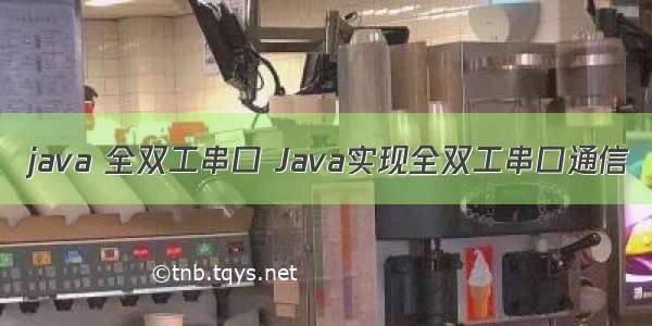 java 全双工串口 Java实现全双工串口通信