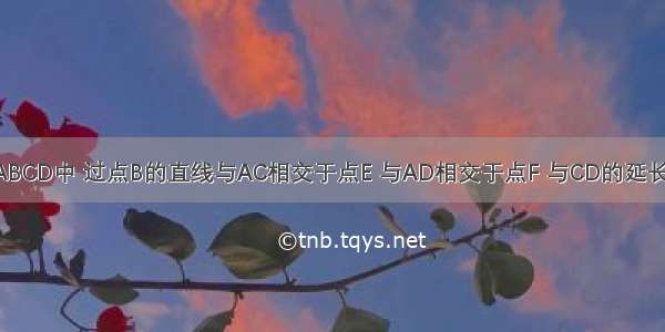 如图 已知?ABCD中 过点B的直线与AC相交于点E 与AD相交于点F 与CD的延长线相交于点