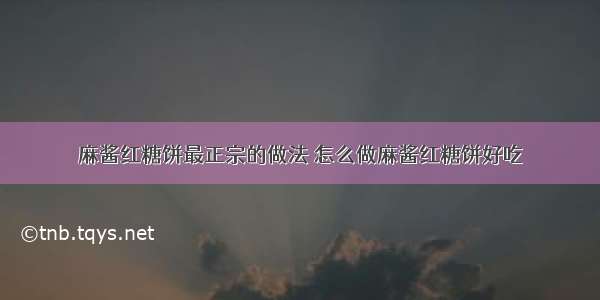 麻酱红糖饼最正宗的做法 怎么做麻酱红糖饼好吃