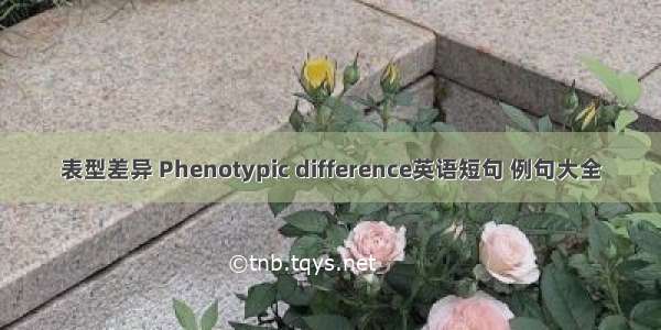 表型差异 Phenotypic difference英语短句 例句大全