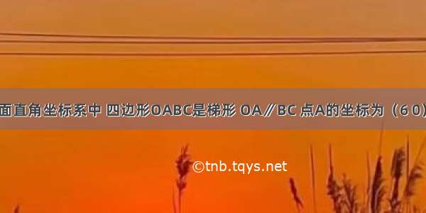 如图 在平面直角坐标系中 四边形OABC是梯形 OA∥BC 点A的坐标为（6 0） 点B的坐