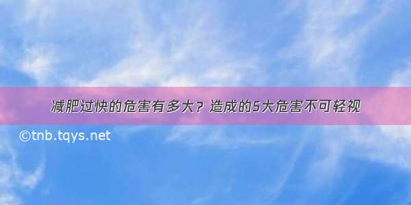 减肥过快的危害有多大？造成的5大危害不可轻视