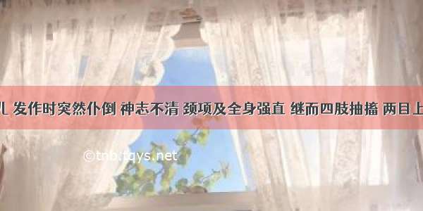 痫证患儿 发作时突然仆倒 神志不清 颈项及全身强直 继而四肢抽搐 两目上视 牙关