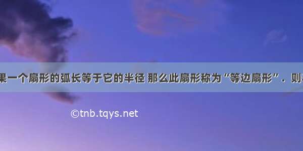 填空题如果一个扇形的弧长等于它的半径 那么此扇形称为“等边扇形”．则半径为2的