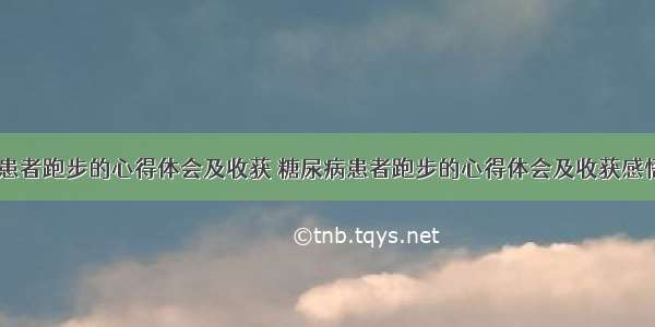 糖尿病患者跑步的心得体会及收获 糖尿病患者跑步的心得体会及收获感悟(五篇)