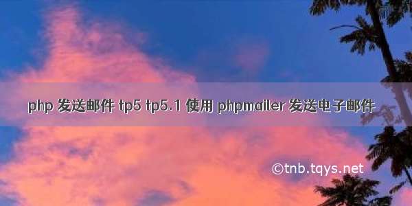 php 发送邮件 tp5 tp5.1 使用 phpmailer 发送电子邮件