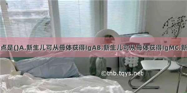 小儿的免疫特点是()A.新生儿可从母体获得IgAB.新生儿可从母体获得IgMC.新生儿可从母体