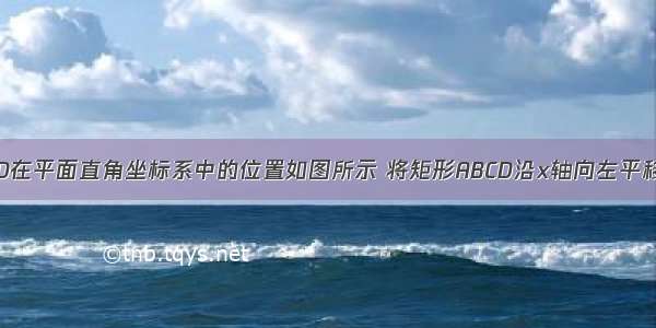 已知矩形ABCD在平面直角坐标系中的位置如图所示 将矩形ABCD沿x轴向左平移到使点C与坐