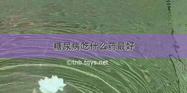 糖尿病吃什么药最好