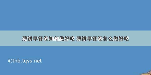 薄饼早餐卷如何做好吃 薄饼早餐卷怎么做好吃