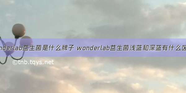 wonderlab益生菌是什么牌子 wonderlab益生菌浅蓝和深蓝有什么区别