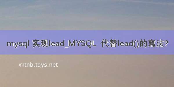 mysql 实现lead_MYSQL  代替lead()的寫法?