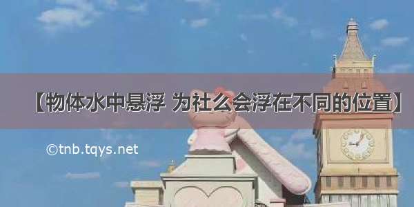 【物体水中悬浮 为社么会浮在不同的位置】