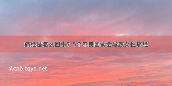 痛经是怎么回事？5个不良因素会导致女性痛经