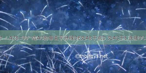 已知：如图 Rt△ABC中 ∠ACB=90° 边AC的垂直平分线DE交AB于点D 交AC于E 连接DC．求证：DA=DC=DB．