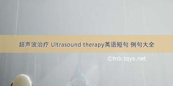 超声波治疗 Ultrasound therapy英语短句 例句大全