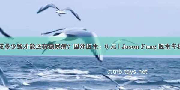 花多少钱才能逆转糖尿病？国外医生：0 元 | Jason Fung 医生专栏