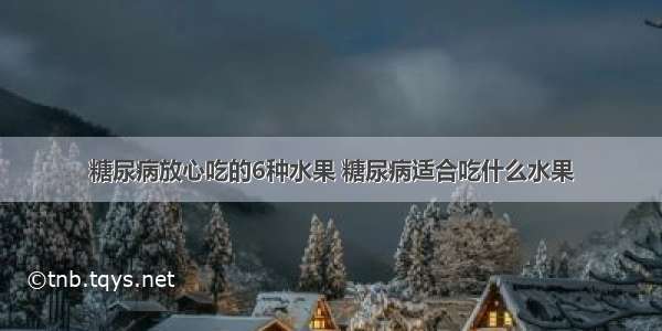 糖尿病放心吃的6种水果 糖尿病适合吃什么水果