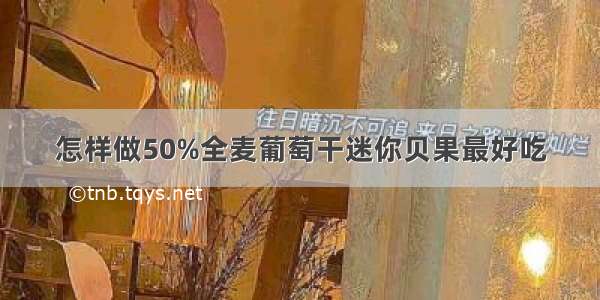 怎样做50%全麦葡萄干迷你贝果最好吃